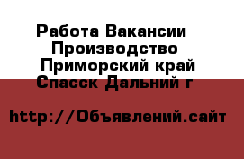 Работа Вакансии - Производство. Приморский край,Спасск-Дальний г.